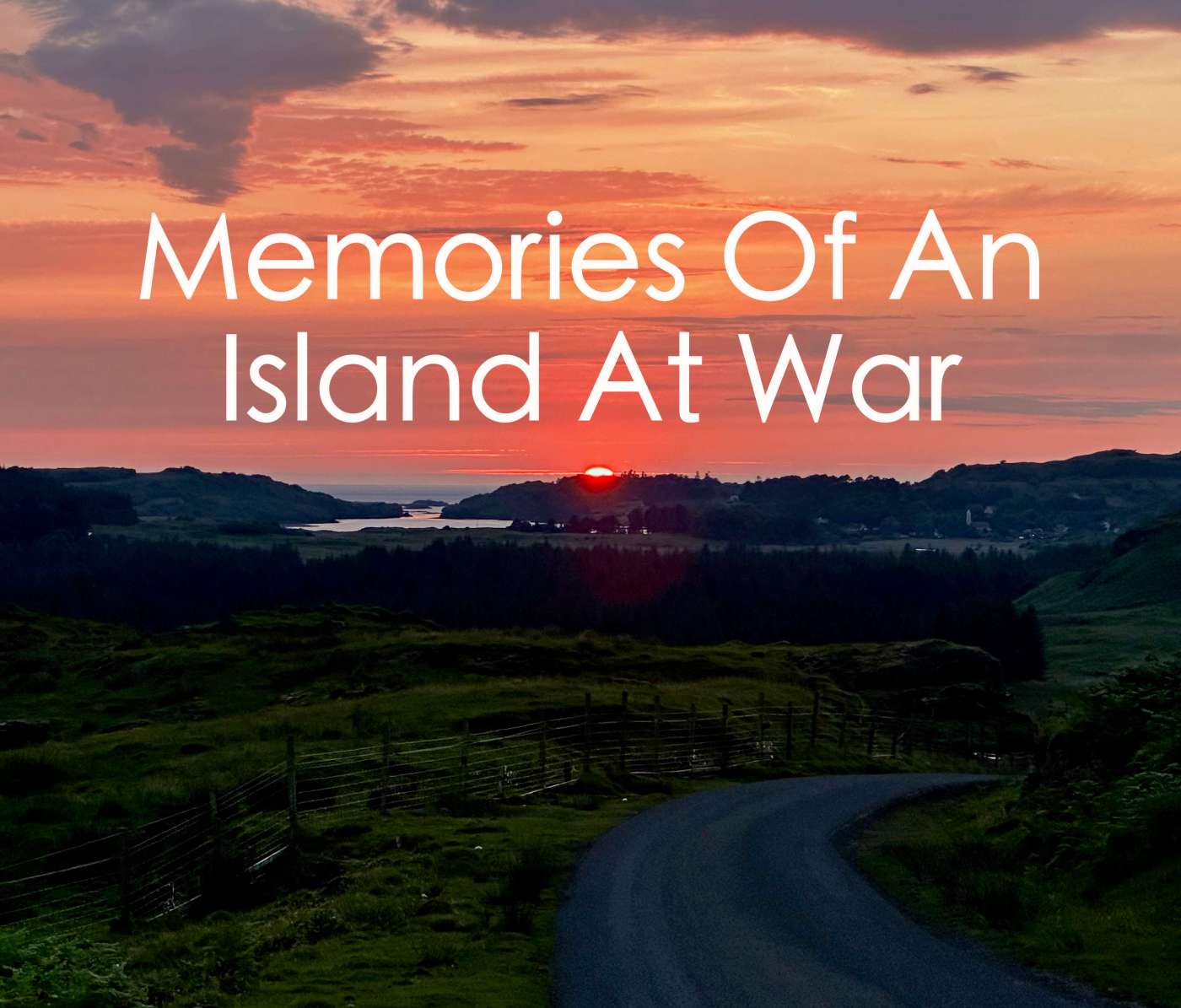 A view West from The Glen Bellart Road at sunset with the text "Memories of an Island at War" floating above the sunset.